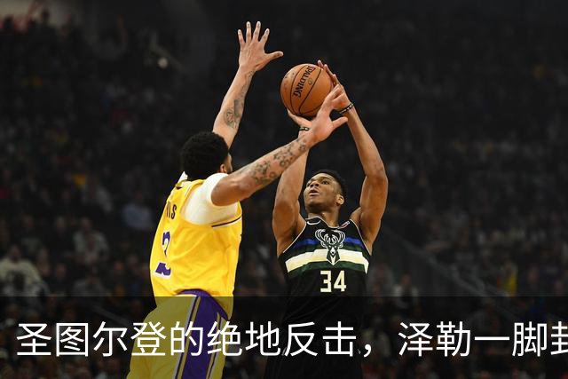 圣图尔登的绝地反击，泽勒一脚封喉中日德兰